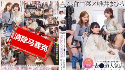 【數位破解】START-368 SODSTAR×SENZ 聯合企劃！表參道人氣美容院，性交就像日常理髮一樣自然 小倉由菜×唯井真尋