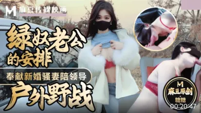 綠奴老公的安排奉獻新婚騷妻陪領導戶外野戰射的老婆滿嘴精液 糖糖